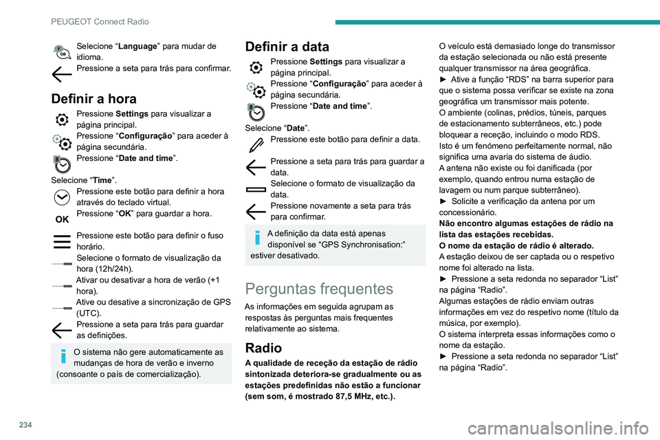Peugeot 508 2020 Manual do proprietário (in Portuguese) 234
PEUGEOT Connect Radio
Selecione “Language” para mudar de
idioma.
Pressione a seta para trás para confirmar.
Definir a hora
Pressione Settings para visualizar a
página principal.
Pression Peugeot 508 2020 Manual do proprietário (in Portuguese) 234
PEUGEOT Connect Radio
Selecione “Language” para mudar de
idioma.
Pressione a seta para trás para confirmar.
Definir a hora
Pressione Settings para visualizar a
página principal.
Pression