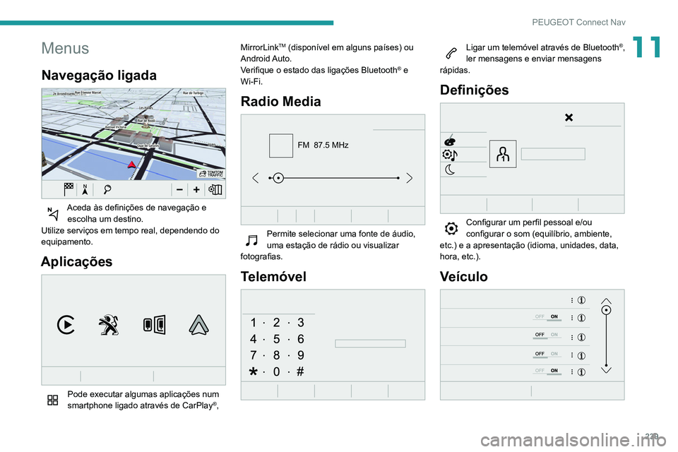 Peugeot 508 2020 Manual do proprietário (in Portuguese) 239
PEUGEOT Connect Nav
11Menus
Navegação ligada
Aceda às definições de navegação e escolha um destino.
Utilize serviços em tempo real, dependendo do
equipamento.
Aplicações
Pode exec Peugeot 508 2020 Manual do proprietário (in Portuguese) 239
PEUGEOT Connect Nav
11Menus
Navegação ligada
Aceda às definições de navegação e escolha um destino.
Utilize serviços em tempo real, dependendo do
equipamento.
Aplicações
Pode exec
