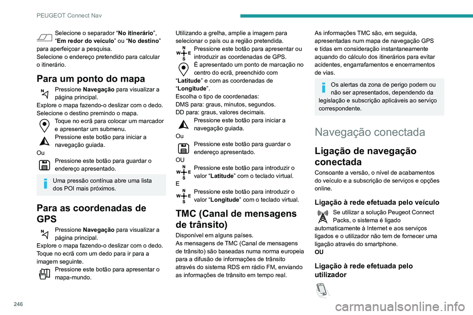 Peugeot 508 2020 Manual do proprietário (in Portuguese) 246
PEUGEOT Connect Nav
Selecione o separador “No itinerário”,
“Em redor do veículo ” ou “No destino”
para aperfeiçoar a pesquisa.
Selecione o endereço pretendido para calcular
o it Peugeot 508 2020 Manual do proprietário (in Portuguese) 246
PEUGEOT Connect Nav
Selecione o separador “No itinerário”,
“Em redor do veículo ” ou “No destino”
para aperfeiçoar a pesquisa.
Selecione o endereço pretendido para calcular
o it