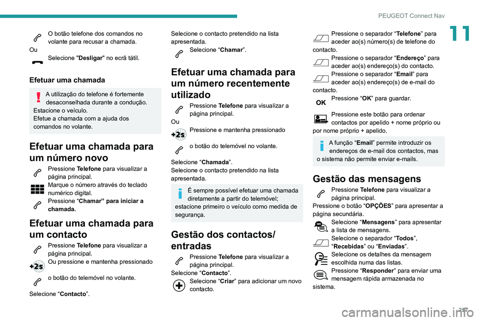 Peugeot 508 2020 Manual do proprietário (in Portuguese) 257
PEUGEOT Connect Nav
11O botão telefone dos comandos no
volante para recusar a chamada.
Ou
Selecione " Desligar" no ecrã tátil.
Efetuar uma chamada
A utilização do telefone é fortem Peugeot 508 2020 Manual do proprietário (in Portuguese) 257
PEUGEOT Connect Nav
11O botão telefone dos comandos no
volante para recusar a chamada.
Ou
Selecione " Desligar" no ecrã tátil.
Efetuar uma chamada
A utilização do telefone é fortem