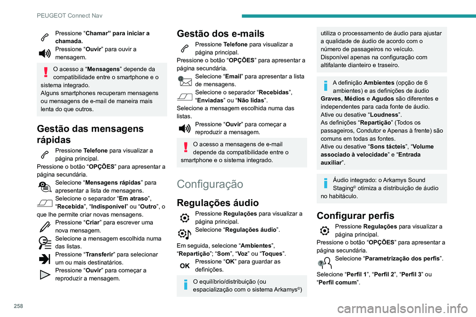 Peugeot 508 2020 Manual do proprietário (in Portuguese) 258
PEUGEOT Connect Nav
Pressione “Chamar” para iniciar a
chamada.
Pressione “ Ouvir” para ouvir a
mensagem.
O acesso a “Mensagens” depende da
compatibilidade entre o smartphone e o
si Peugeot 508 2020 Manual do proprietário (in Portuguese) 258
PEUGEOT Connect Nav
Pressione “Chamar” para iniciar a
chamada.
Pressione “ Ouvir” para ouvir a
mensagem.
O acesso a “Mensagens” depende da
compatibilidade entre o smartphone e o
si