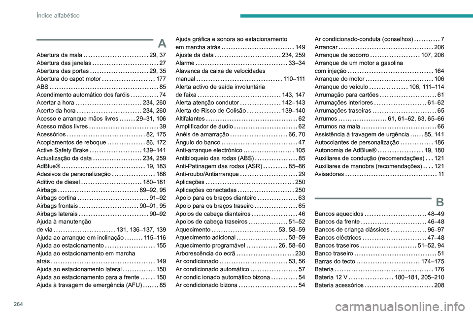 Peugeot 508 2020 Manual do proprietário (in Portuguese) 264
Índice alfabético
A
Abertura da mala 29, 37
Abertura das janelas
27
Abertura das portas
29, 35
Abertura do capot motor
177
ABS
85
Acendimento automático dos faróis
Peugeot 508 2020 Manual do proprietário (in Portuguese) 264
Índice alfabético
A
Abertura da mala 29, 37
Abertura das janelas
27
Abertura das portas
29, 35
Abertura do capot motor
177
ABS
85
Acendimento automático dos faróis