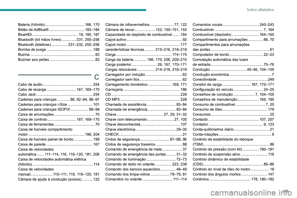 Peugeot 508 2020 Manual do proprietário (in Portuguese) 265
Índice alfabético
Bateria (híbrido) 166, 170
Bidão de AdBlue®
183–184
BlueHDi
19, 180, 187
Bluetooth (kit mãos livres)
231, 255–256
Bluetooth (telefone)
231–23 Peugeot 508 2020 Manual do proprietário (in Portuguese) 265
Índice alfabético
Bateria (híbrido) 166, 170
Bidão de AdBlue®
183–184
BlueHDi
19, 180, 187
Bluetooth (kit mãos livres)
231, 255–256
Bluetooth (telefone)
231–23