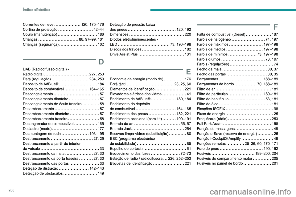 Peugeot 508 2020 Manual do proprietário (in Portuguese) 266
Índice alfabético
Correntes de neve 120, 175–176
Cortina de protecção
42–44
Couro (manutenção)
186
Crianças
88, 97–99, 101
Crianças (segurança)
102
D
DAB (Ra Peugeot 508 2020 Manual do proprietário (in Portuguese) 266
Índice alfabético
Correntes de neve 120, 175–176
Cortina de protecção
42–44
Couro (manutenção)
186
Crianças
88, 97–99, 101
Crianças (segurança)
102
D
DAB (Ra