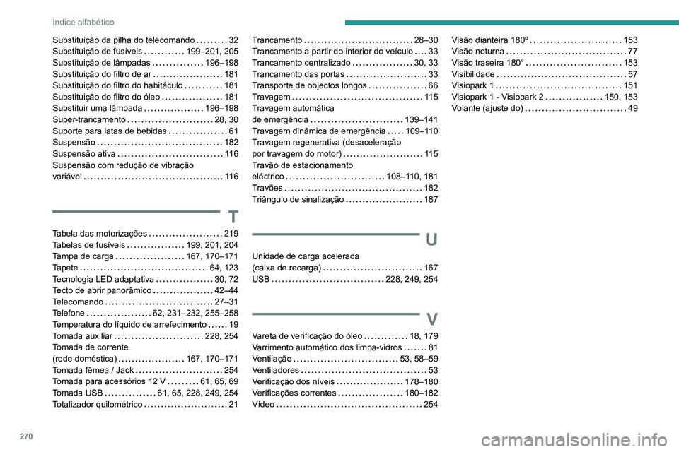 Peugeot 508 2020  Manual do proprietário (in Portuguese) 270
Índice alfabético
Substituição da pilha do telecomando     32
Substituição de fusíveis     
199–201, 205
Substituição de lâmpadas
    
196–198
Substituição do filtro de ar
    
181
