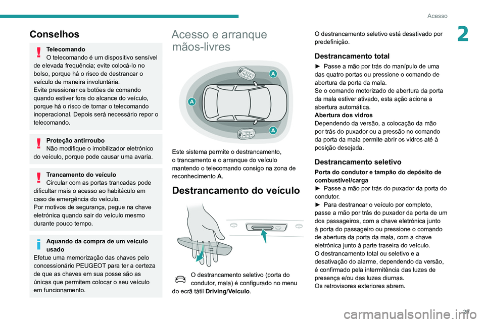 Peugeot 508 2020  Manual do proprietário (in Portuguese) 29
Acesso
2Conselhos
Telecomando
O telecomando é um dispositivo sensível 
de elevada frequência; evite colocá-lo no 
bolso, porque há o risco de destrancar o 
veículo de maneira involuntária.
E