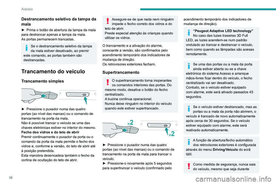 Peugeot 508 2020  Manual do proprietário (in Portuguese) 30
Acesso
pouco tempo, sem levar a chave eletrónica 
do sistema Acesso e arranque mãos-livres 
consigo.
Tenha cuidado porque o veículo pode 
ser roubado se a chave estiver numa das 
áreas definida