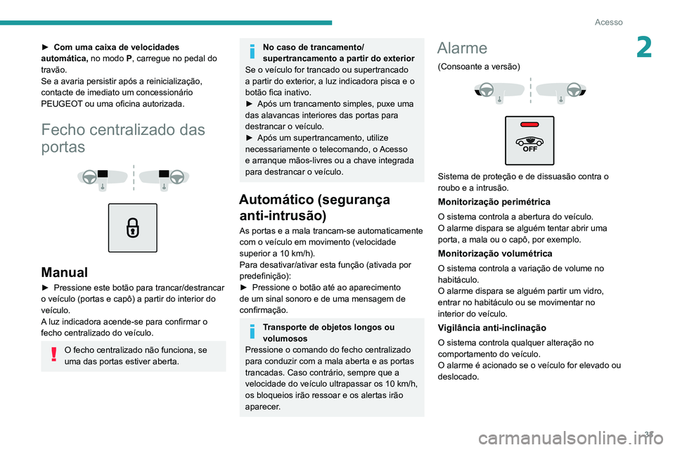 Peugeot 508 2020  Manual do proprietário (in Portuguese) 33
Acesso
2► Com uma caixa de velocidades 
automática,  no modo P, carregue no pedal do 
travão.
Se a avaria persistir após a reinicialização, 
contacte de imediato um concessionário 
PEUGEOT 