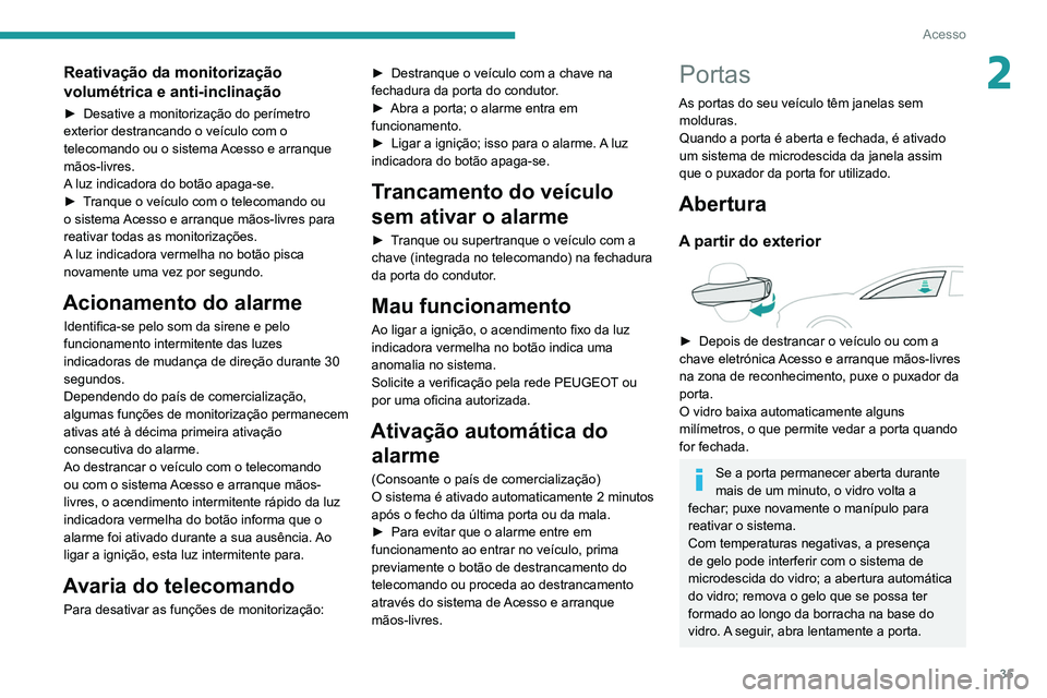 Peugeot 508 2020  Manual do proprietário (in Portuguese) 35
Acesso
2Reativação da monitorização 
volumétrica e anti-inclinação
► Desative a monitorização do perímetro 
exterior destrancando o veículo com o 
telecomando ou o sistema 
Acesso e ar