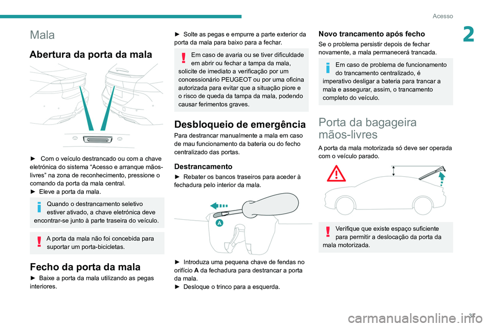 Peugeot 508 2020  Manual do proprietário (in Portuguese) 37
Acesso
2Mala
Abertura da porta da mala 
 
►  Com o veículo destrancado ou com a chave 
eletrónica do sistema “Acesso e arranque mãos-
livres” na zona de reconhecimento, pressione o 
comand