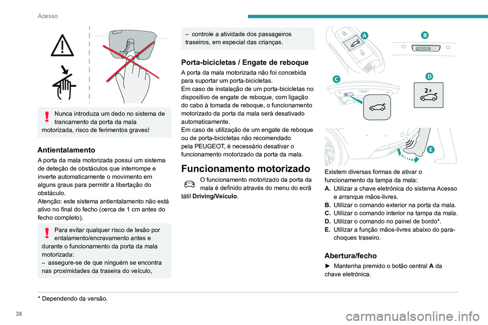 Peugeot 508 2020  Manual do proprietário (in Portuguese) 38
Acesso
 
Nunca introduza um dedo no sistema de 
trancamento da porta da mala 
motorizada, risco de ferimentos graves!
Antientalamento
A porta da mala motorizada possui um sistema 
de deteção de o