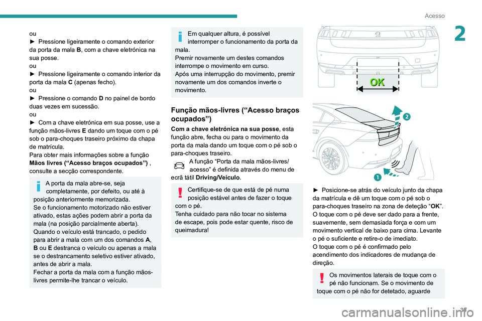 Peugeot 508 2020  Manual do proprietário (in Portuguese) 39
Acesso
2ou
► Pressione ligeiramente o comando exterior 
da porta da mala  B
, com a chave eletrónica na 
sua posse.
ou
►
 
Pressione ligeiramente o comando interior da 
porta da mala  C

 (ape
