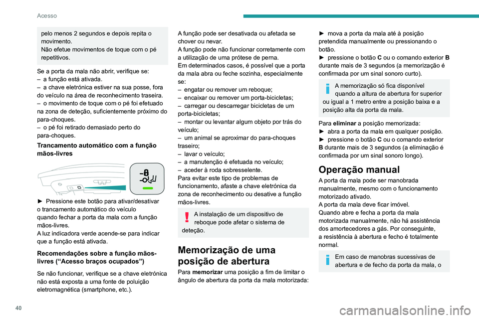 Peugeot 508 2020  Manual do proprietário (in Portuguese) 40
Acesso
aquecimento do motor elétrico pode deixar de 
permitir a abertura e o fecho da mesma.
Deixe o motor elétrico arrefecer, sem efetuar 
nenhuma manobra com a porta da mala 
durante, pelo meno