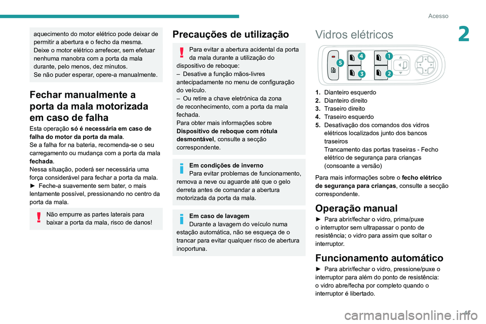 Peugeot 508 2020  Manual do proprietário (in Portuguese) 41
Acesso
2aquecimento do motor elétrico pode deixar de 
permitir a abertura e o fecho da mesma.
Deixe o motor elétrico arrefecer, sem efetuar 
nenhuma manobra com a porta da mala 
durante, pelo men