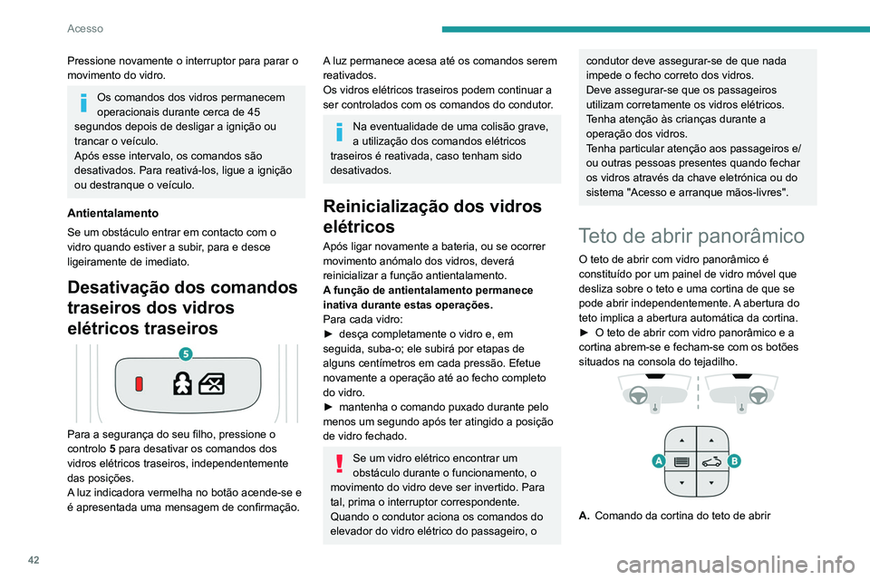 Peugeot 508 2020  Manual do proprietário (in Portuguese) 42
Acesso
B.Comando do teto de abrir
O teto de abrir ou a cortina podem ser acionados 
com a ignição ligada (se a bateria estiver 
suficientemente carregada), com o motor a 
trabalhar, em modo STOP 