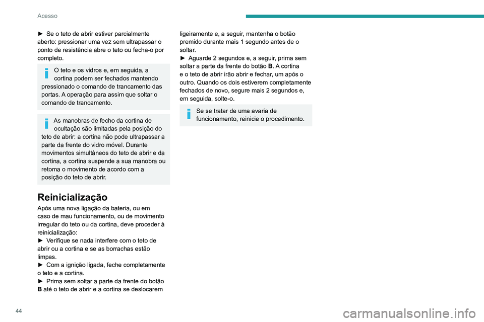 Peugeot 508 2020  Manual do proprietário (in Portuguese) 44
Acesso
► Se o teto de abrir estiver parcialmente 
aberto: pressionar uma vez sem ultrapassar o 
ponto de resistência abre o teto ou fecha-o por 
completo.
O teto e os vidros e, em seguida, a 
co