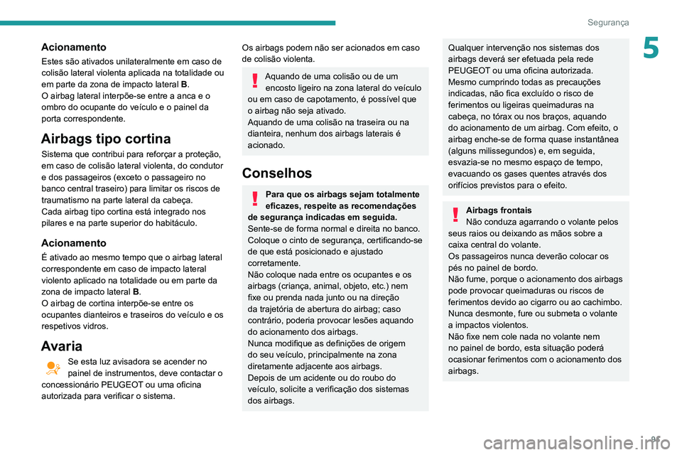Peugeot 508 2020 Manual do proprietário (in Portuguese) 91
Segurança
5Acionamento
Estes são ativados unilateralmente em caso de
colisão lateral violenta aplicada na totalidade ou
em parte da zona de impacto lateral B.
O airbag lateral interpõe-se ent Peugeot 508 2020 Manual do proprietário (in Portuguese) 91
Segurança
5Acionamento
Estes são ativados unilateralmente em caso de
colisão lateral violenta aplicada na totalidade ou
em parte da zona de impacto lateral B.
O airbag lateral interpõe-se ent