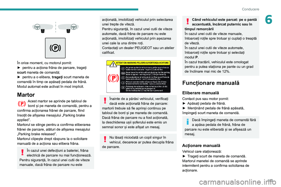 Peugeot 508 2020 Manualul de utilizare (in Romanian) 103
Conducere
6
În orice moment, cu motorul pornit:► pentru a acționa frâna de parcare, trageți scurt maneta de comandă;► pentru a o elibera, trageți scurt maneta de
comandă în timp Peugeot 508 2020 Manualul de utilizare (in Romanian) 103
Conducere
6
În orice moment, cu motorul pornit:► pentru a acționa frâna de parcare, trageți scurt maneta de comandă;► pentru a o elibera, trageți scurt maneta de
comandă în timp