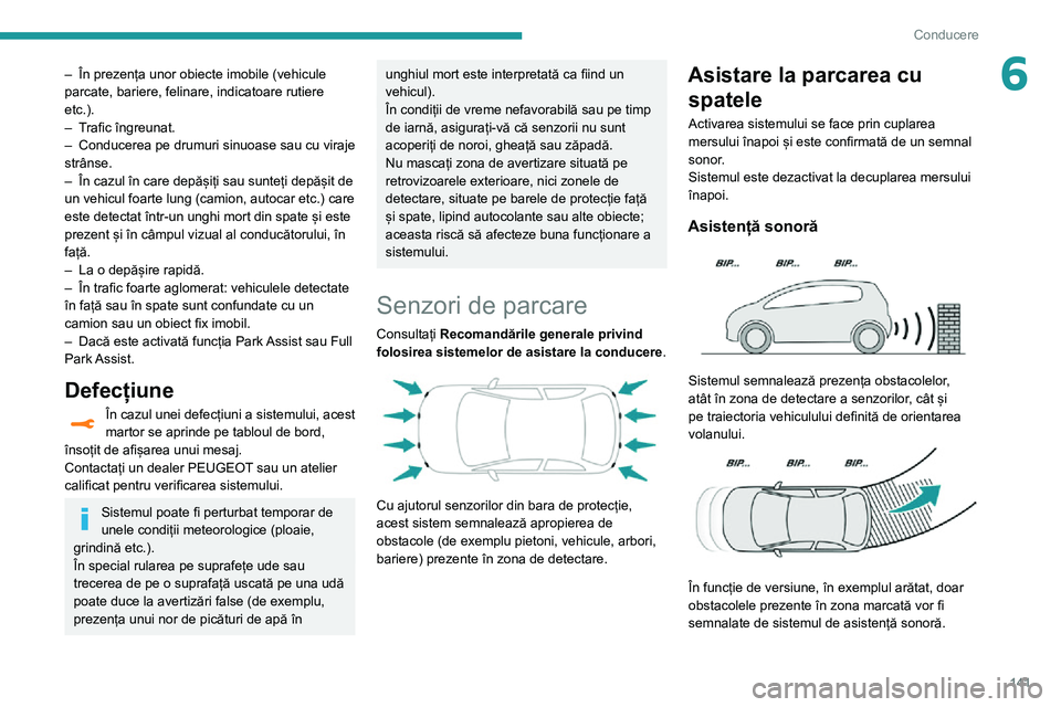 Peugeot 508 2020  Manualul de utilizare (in Romanian) 141
Conducere
6– În prezența unor obiecte imobile (vehicule parcate, bariere, felinare, indicatoare rutiere 
etc.).
– Trafic îngreunat.– Conducerea pe drumuri sinuoase sau cu viraje strânse.
