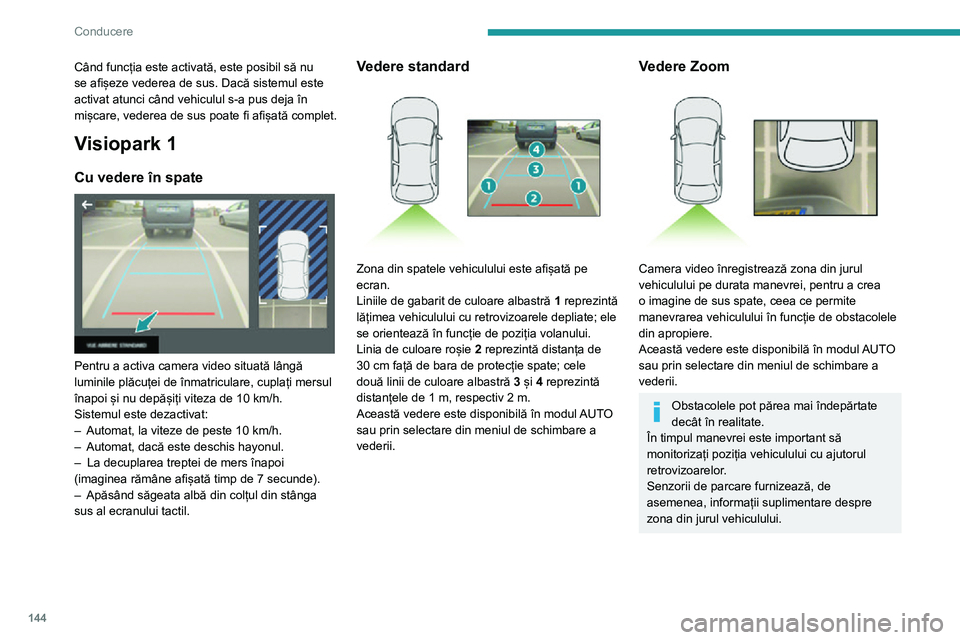 Peugeot 508 2020  Manualul de utilizare (in Romanian) 144
Conducere
Mod AUTO 
 
Acest mod este activat în mod implicit.
Utilizând senzorii amplasați în bara de protecție 
spate, vederea automată permite trecerea 
de la vederea din spate (standard) 
