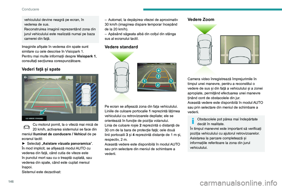 Peugeot 508 2020  Manualul de utilizare (in Romanian) 146
Conducere
Mod AUTO 
 
Acest mod este activat în mod implicit.
Utilizând senzorii montați în bara de protecție 
față, vederea automată permite trecerea de la 
vederea din față (standard) 