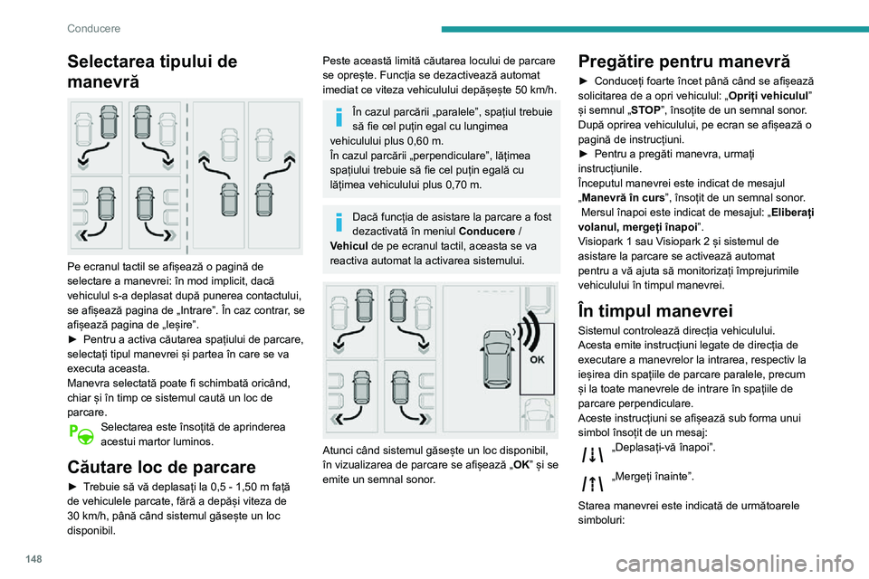 Peugeot 508 2020  Manualul de utilizare (in Romanian) 148
Conducere
Selectarea tipului de 
manevră
 
 
Pe ecranul tactil se afișează o pagină de 
selectare a manevrei: în mod implicit, dacă 
vehiculul s-a deplasat după punerea contactului, 
se afi