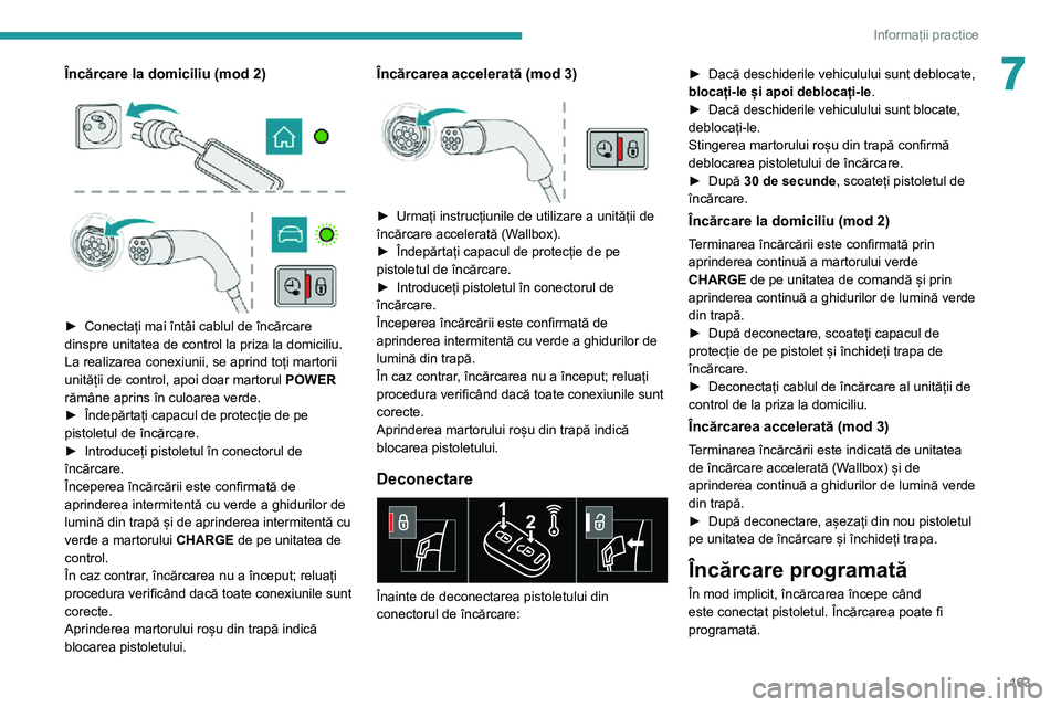 Peugeot 508 2020 Manualul de utilizare (in Romanian) 163
Informații practice
7Încărcare la domiciliu (mod 2)
► Conectați mai întâi cablul de încărcare dinspre unitatea de control la priza la domiciliu.
La realizarea conexiunii, se aprind Peugeot 508 2020 Manualul de utilizare (in Romanian) 163
Informații practice
7Încărcare la domiciliu (mod 2)
► Conectați mai întâi cablul de încărcare dinspre unitatea de control la priza la domiciliu.
La realizarea conexiunii, se aprind
