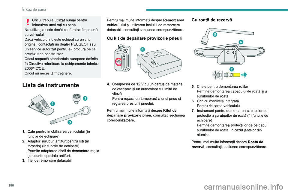 Peugeot 508 2020 Manualul de utilizare (in Romanian) 180
În caz de pană
Cricul trebuie utilizat numai pentru
înlocuirea unei roți cu pană.
Nu utilizați alt cric decât cel furnizat împreună
cu vehiculul.
Dacă vehiculul nu este echipat cu un c Peugeot 508 2020 Manualul de utilizare (in Romanian) 180
În caz de pană
Cricul trebuie utilizat numai pentru
înlocuirea unei roți cu pană.
Nu utilizați alt cric decât cel furnizat împreună
cu vehiculul.
Dacă vehiculul nu este echipat cu un c