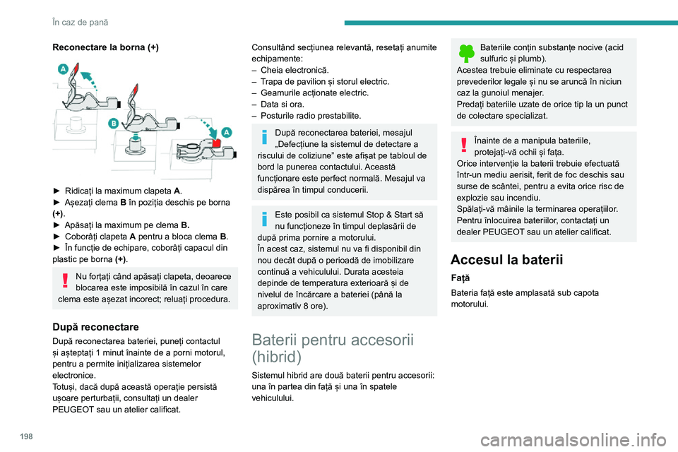 Peugeot 508 2020 Manualul de utilizare (in Romanian) 198
În caz de pană
Reconectare la borna (+)
► Ridicați la maximum clapeta A.► Așezați clema B în poziția deschis pe borna
(+).
► Apăsați la maximum pe clema B.► Coborâți clapeta Peugeot 508 2020 Manualul de utilizare (in Romanian) 198
În caz de pană
Reconectare la borna (+)
► Ridicați la maximum clapeta A.► Așezați clema B în poziția deschis pe borna
(+).
► Apăsați la maximum pe clema B.► Coborâți clapeta