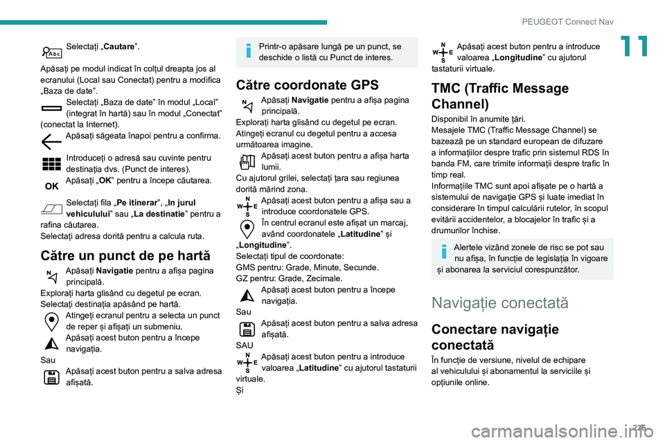 Peugeot 508 2020 Manualul de utilizare (in Romanian) 235
PEUGEOT Connect Nav
11Selectați „Cautare”.
Apăsați pe modul indicat în colțul dreapta jos al
ecranului (Local sau Conectat) pentru a modifica
„Baza de date”.
Selectați „Baza de Peugeot 508 2020 Manualul de utilizare (in Romanian) 235
PEUGEOT Connect Nav
11Selectați „Cautare”.
Apăsați pe modul indicat în colțul dreapta jos al
ecranului (Local sau Conectat) pentru a modifica
„Baza de date”.
Selectați „Baza de