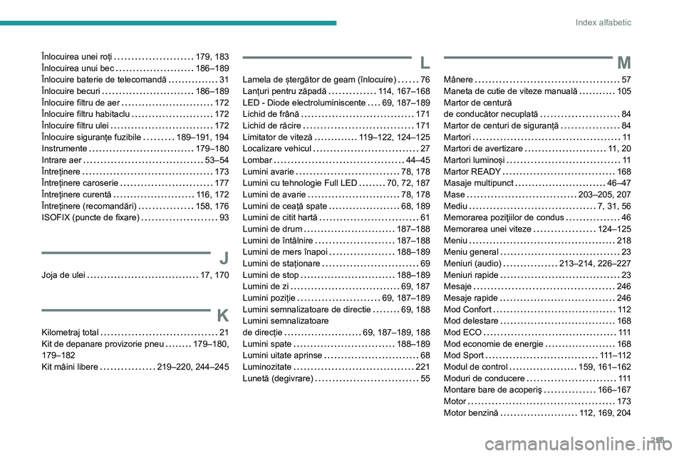 Peugeot 508 2020 Manualul de utilizare (in Romanian) 255
Index alfabetic
Înlocuirea unei roți 179, 183Înlocuirea unui bec 186–189Înlocuire baterie de telecomandă 31Înlocuire becuri 186–189Înlocuire filtru de aer 172Înlocuire filtru Peugeot 508 2020 Manualul de utilizare (in Romanian) 255
Index alfabetic
Înlocuirea unei roți 179, 183Înlocuirea unui bec 186–189Înlocuire baterie de telecomandă 31Înlocuire becuri 186–189Înlocuire filtru de aer 172Înlocuire filtru
