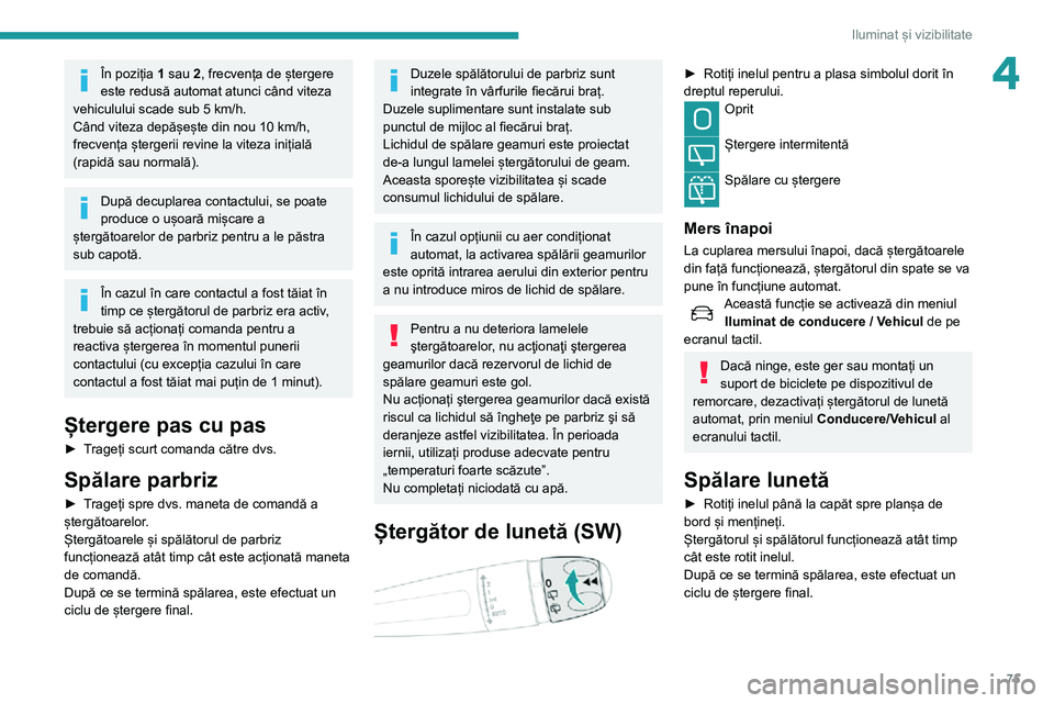 Peugeot 508 2020 Manualul de utilizare (in Romanian) 75
Iluminat și vizibilitate
4În poziția 1 sau 2, frecvența de ștergere
este redusă automat atunci când viteza
vehiculului scade sub 5 km/h.
Când viteza depășește din nou 10 km/h,
frecven Peugeot 508 2020 Manualul de utilizare (in Romanian) 75
Iluminat și vizibilitate
4În poziția 1 sau 2, frecvența de ștergere
este redusă automat atunci când viteza
vehiculului scade sub 5 km/h.
Când viteza depășește din nou 10 km/h,
frecven