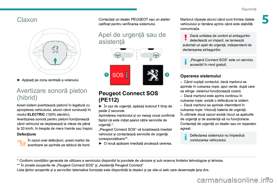 Peugeot 508 2020 Manualul de utilizare (in Romanian) 79
Siguranță
5Claxon
► Apăsați pe zona centrală a volanului.
Avertizare sonoră pieton (hibrid)
Acest sistem avertizează pietonii în legătură cu
apropierea vehiculului, atunci când con Peugeot 508 2020 Manualul de utilizare (in Romanian) 79
Siguranță
5Claxon
► Apăsați pe zona centrală a volanului.
Avertizare sonoră pieton (hibrid)
Acest sistem avertizează pietonii în legătură cu
apropierea vehiculului, atunci când con