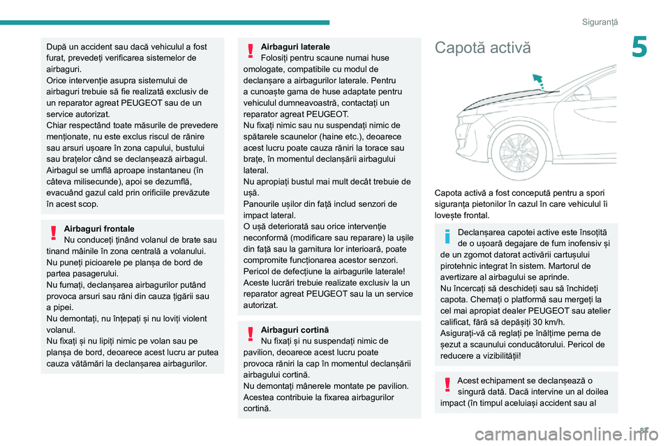 Peugeot 508 2020 Manualul de utilizare (in Romanian) 87
Siguranță
5După un accident sau dacă vehiculul a fost
furat, prevedeți verificarea sistemelor de
airbaguri.
Orice intervenție asupra sistemului de
airbaguri trebuie să fie realizată excl Peugeot 508 2020 Manualul de utilizare (in Romanian) 87
Siguranță
5După un accident sau dacă vehiculul a fost
furat, prevedeți verificarea sistemelor de
airbaguri.
Orice intervenție asupra sistemului de
airbaguri trebuie să fie realizată excl