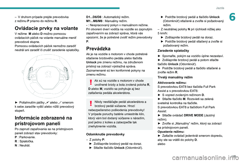 Peugeot 508 2020  Užívateľská príručka (in Slovak) 109
Jazda
6– V  druhom prípade prejde prevodovka z režimu P priamo do režimu R.
Ovládacie prvky na volante
V režime  M alebo D možno pomocou 
ovládacích páčok na volante manuálne meniť 
