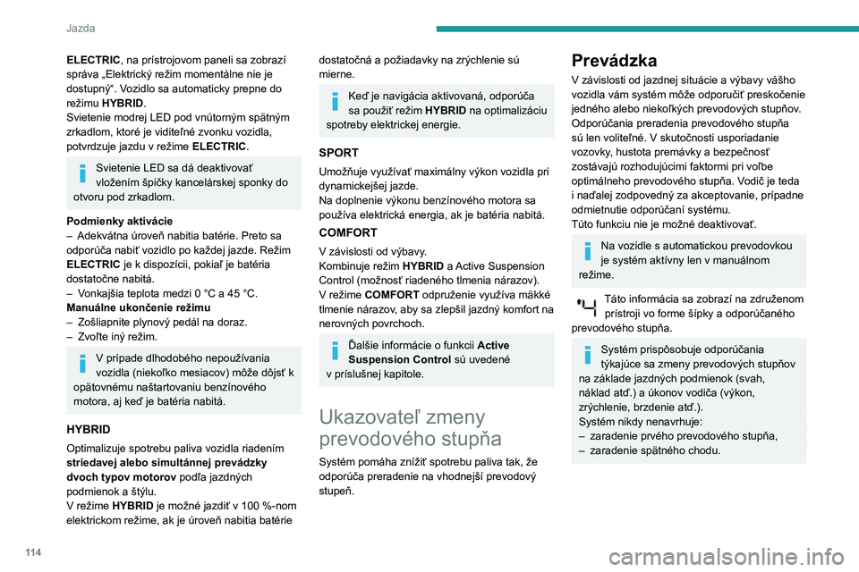 Peugeot 508 2020  Užívateľská príručka (in Slovak) 11 4
Jazda
Stop & Start
Funkcia Stop & Start dočasne uvedie motor do 
pohotovostného stavu – režimu STOP – počas 
fáz zastavenia vozidla (červená na semafore, 
dopravné zápchy a pod.). Mo