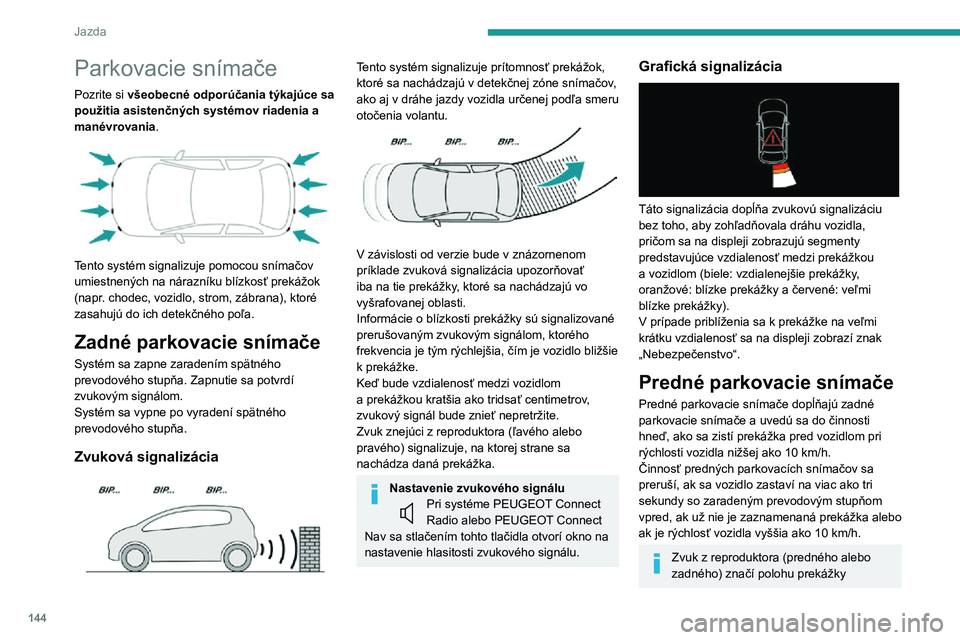 Peugeot 508 2020  Užívateľská príručka (in Slovak) 144
Jazda
vzhľadom na polohu vozidla, čiže či sa nachádza pred alebo za dráhou vozidla.
Bočné parkovacie snímače 
 
Pomocou štyroch doplnkových snímačov 
nachádzajúcich sa na bočných