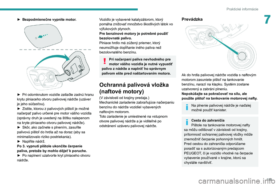Peugeot 508 2020  Užívateľská príručka (in Slovak) 159
Praktické informácie
7► Bezpodmienečne vypnite motor. 
 
► Pri odomknutom vozidle zatlačte zadnú hranu krytu plniaceho otvoru palivovej nádrže (uzáver 
je jeho súčasťou).
► Zistit
