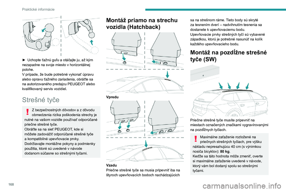 Peugeot 508 2020  Užívateľská príručka (in Slovak) 168
Praktické informácie
Ak výška presahuje 40 cm, prispôsobte rýchlosť vozidla profilu vozovky, aby nedošlo k poškodeniu strešných tyčí a úchytov na vozidle.
Dodržujte právne predpisy