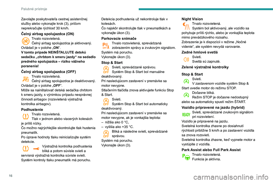 Peugeot 508 2020  Užívateľská príručka (in Slovak) 16
Palubné prístroje
Zavolajte poskytovateľa cestnej asistenčnej 
služby alebo vykonajte krok (3), pričom 
neprekračujte rýchlosť 30 km/h.
Čelný airbag spolujazdca (ON)Trvalo rozsvietená.�
