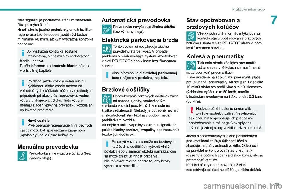 Peugeot 508 2020  Užívateľská príručka (in Slovak) 175
Praktické informácie
7filtra signalizuje počiatočné štádium zanesenia 
filtra pevných častíc.
Hneď, ako to jazdné podmienky umožnia, filter 
regenerujte tak, že budete jazdiť rýchl