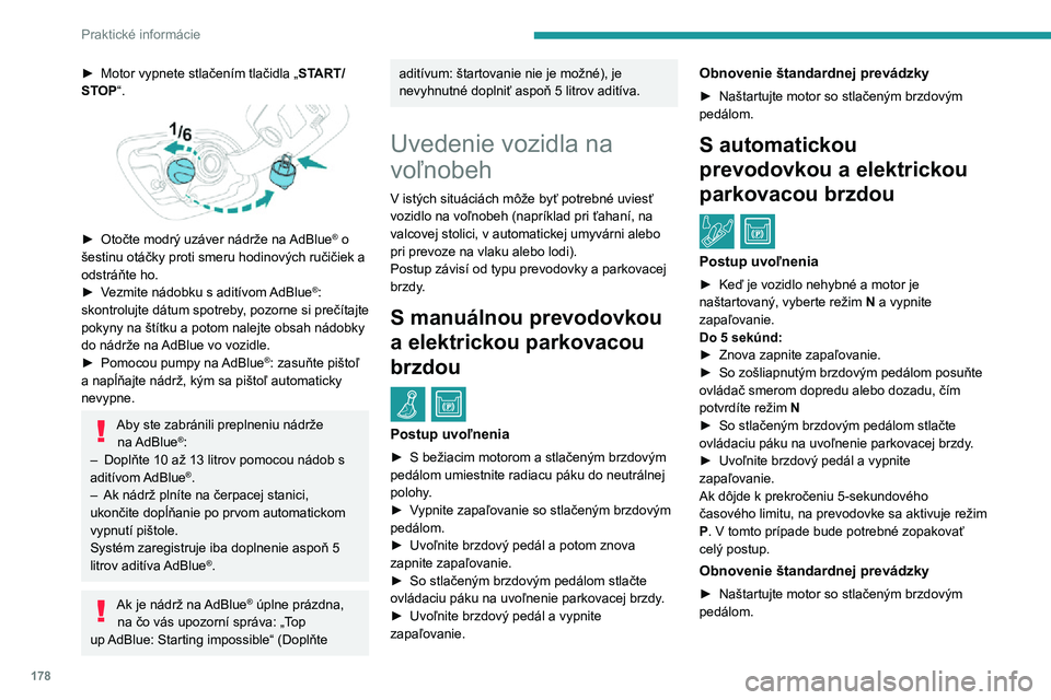 Peugeot 508 2020  Užívateľská príručka (in Slovak) 178
Praktické informácie
Bezkľúčový prístup a štartovaniePri zapínaní alebo vypínaní zapaľovania nesmiete zošliapnuť brzdový pedál.  Ak ho zošliapnete, motor sa naštartuje a budete 