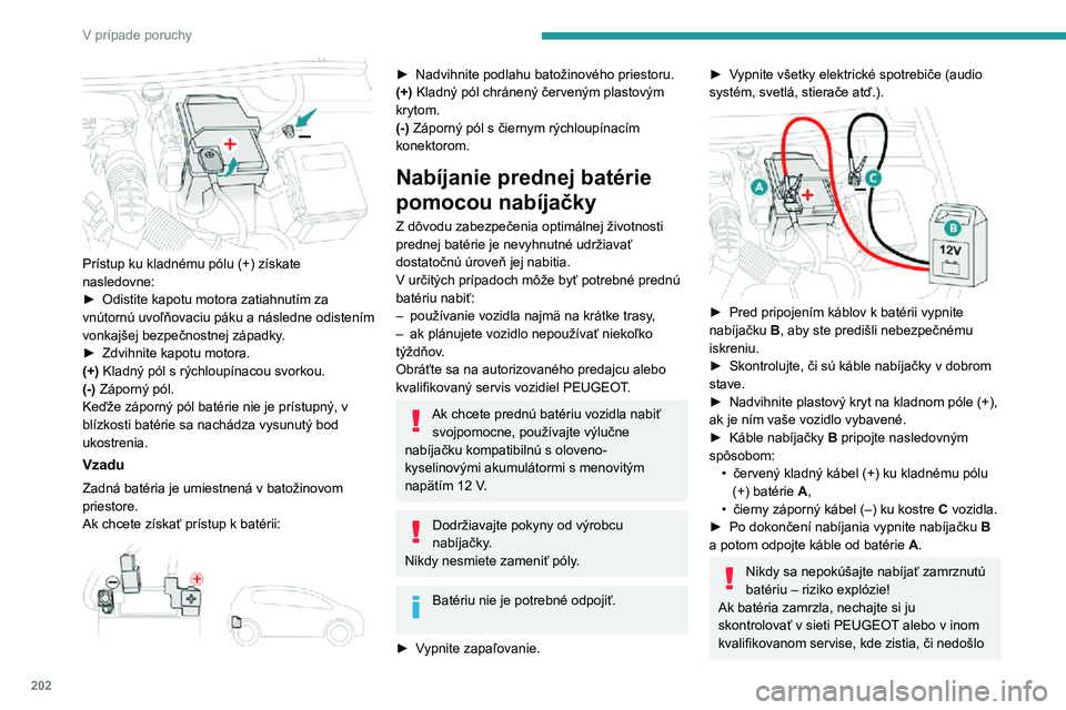 Peugeot 508 2020 Užívateľská príručka (in Slovak) 202
V prípade poruchy
Prístup ku kladnému pólu (+) získate
nasledovne:
► Odistite kapotu motora zatiahnutím za vnútornú uvoľňovaciu páku a následne odistením
vonkajšej bezpečnostn Peugeot 508 2020 Užívateľská príručka (in Slovak) 202
V prípade poruchy
Prístup ku kladnému pólu (+) získate
nasledovne:
► Odistite kapotu motora zatiahnutím za vnútornú uvoľňovaciu páku a následne odistením
vonkajšej bezpečnostn