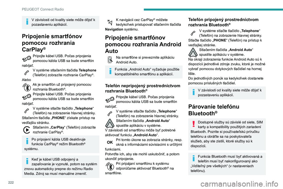 Peugeot 508 2020  Užívateľská príručka (in Slovak) 222
PEUGEOT Connect Radio
V závislosti od kvality siete môže dôjsť k 
pozastaveniu aplikácií.
Pripojenie smartfónov 
pomocou rozhrania 
CarPlay
®
Pripojte kábel USB. Počas pripojenia pomoco
