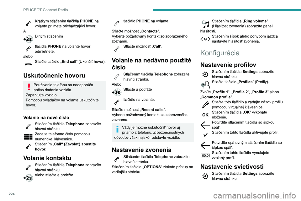 Peugeot 508 2020  Užívateľská príručka (in Slovak) 224
PEUGEOT Connect Radio
Krátkym stlačením tlačidla PHONE na 
volante prijmete prichádzajúci hovor.
A
Dlhým stlačením 
tlačidla PHONE na volante hovor 
odmietnete.
alebo
Stlačte tlačidlo 
