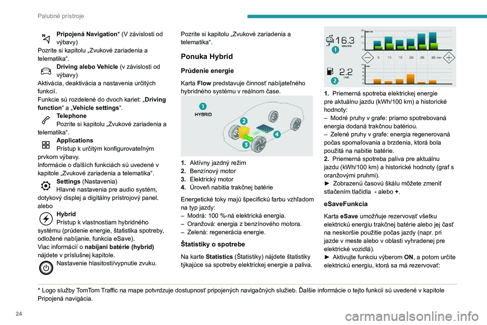 Peugeot 508 2020  Užívateľská príručka (in Slovak) 24
Palubné prístroje
Pripojená Navigation* (V závislosti od 
výbavy)
Pozrite si kapitolu „Zvukové zariadenia a 
telematika“.
Driving alebo Vehicle (v závislosti od 
výbavy)
Aktivácia, dea