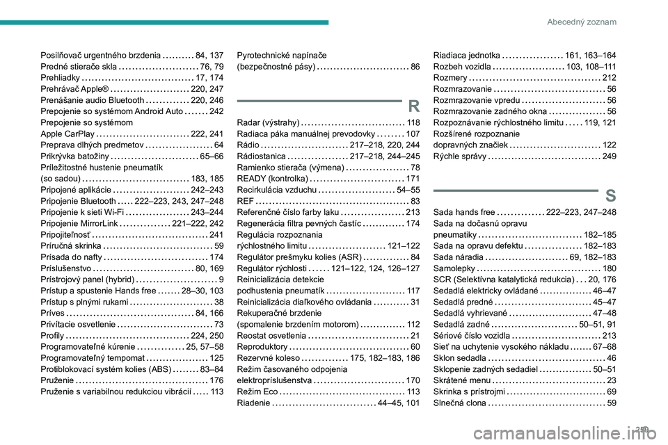 Peugeot 508 2020 Užívateľská príručka (in Slovak) 259
Abecedný zoznam
Posilňovač urgentného brzdenia 84, 137Predné stierače skla 76, 79Prehliadky 17, 174Prehrávač Apple® 220, 247Prenášanie audio Bluetooth 220, 246Prepojenie so sy Peugeot 508 2020 Užívateľská príručka (in Slovak) 259
Abecedný zoznam
Posilňovač urgentného brzdenia 84, 137Predné stierače skla 76, 79Prehliadky 17, 174Prehrávač Apple® 220, 247Prenášanie audio Bluetooth 220, 246Prepojenie so sy