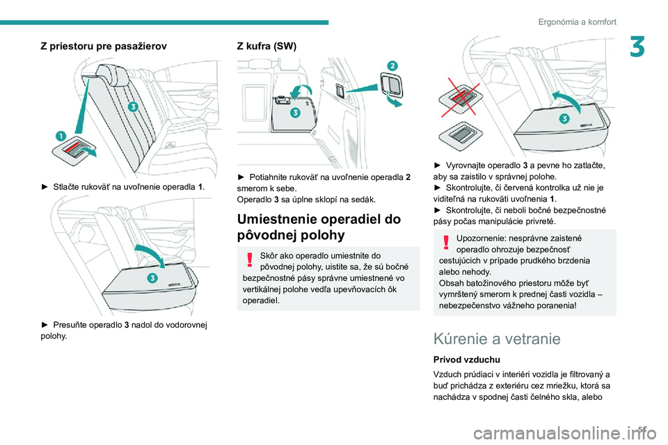 Peugeot 508 2020  Užívateľská príručka (in Slovak) 51
Ergonómia a komfort
3Z priestoru pre pasažierov 
 
► Stlačte rukoväť na uvoľnenie operadla 1. 
 
► Presuňte operadlo 3 nadol do vodorovnej 
polohy.
Z kufra (SW) 
 
► Potiahnite rukovä