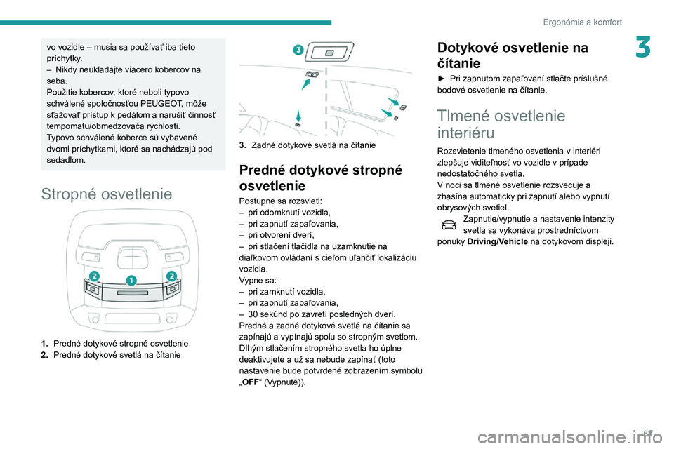 Peugeot 508 2020 Užívateľská príručka (in Slovak) 63
Ergonómia a komfort
3vo vozidle – musia sa používať iba tieto
príchytky.
– Nikdy neukladajte viacero kobercov na seba.
Použitie kobercov, ktoré neboli typovo
schválené spoločnosťou Peugeot 508 2020 Užívateľská príručka (in Slovak) 63
Ergonómia a komfort
3vo vozidle – musia sa používať iba tieto
príchytky.
– Nikdy neukladajte viacero kobercov na seba.
Použitie kobercov, ktoré neboli typovo
schválené spoločnosťou
