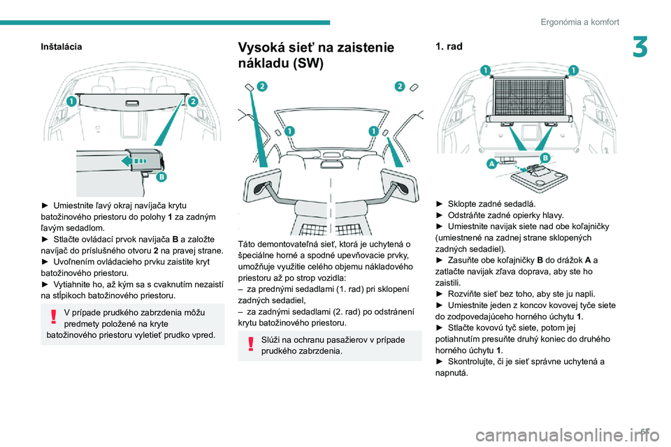 Peugeot 508 2020 Užívateľská príručka (in Slovak) 67
Ergonómia a komfort
3Inštalácia
► Umiestnite ľavý okraj navíjača krytu batožinového priestoru do polohy 1 za zadným
ľavým sedadlom.
► Stlačte ovládací prvok navíjača B a za Peugeot 508 2020 Užívateľská príručka (in Slovak) 67
Ergonómia a komfort
3Inštalácia
► Umiestnite ľavý okraj navíjača krytu batožinového priestoru do polohy 1 za zadným
ľavým sedadlom.
► Stlačte ovládací prvok navíjača B a za